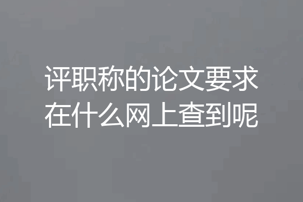 评职称的论文要求在什么网上查到呢