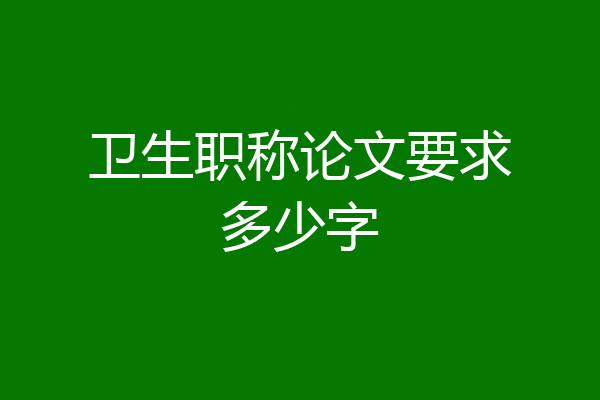 卫生职称论文要求多少字