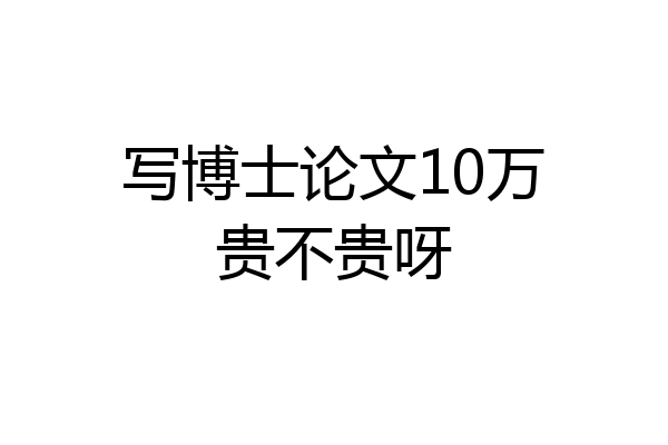 写博士论文10万贵不贵呀
