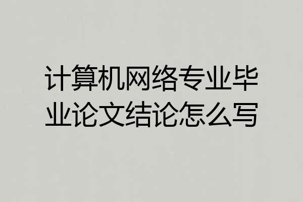 计算机网络专业毕业论文结论怎么写