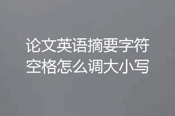 论文英语摘要字符空格怎么调大小写