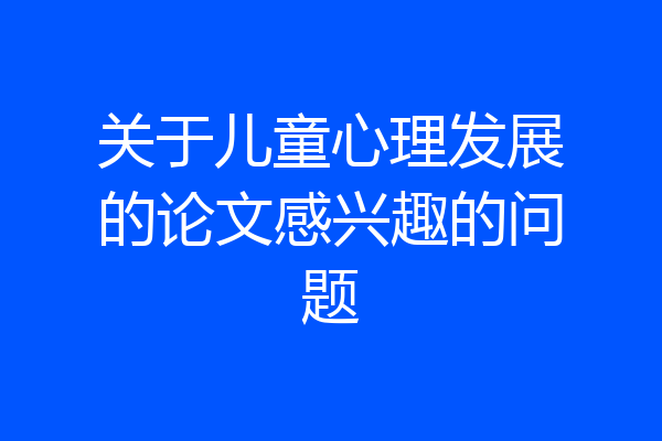 关于儿童心理发展的论文感兴趣的问题