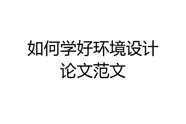 如何学好环境设计论文范文