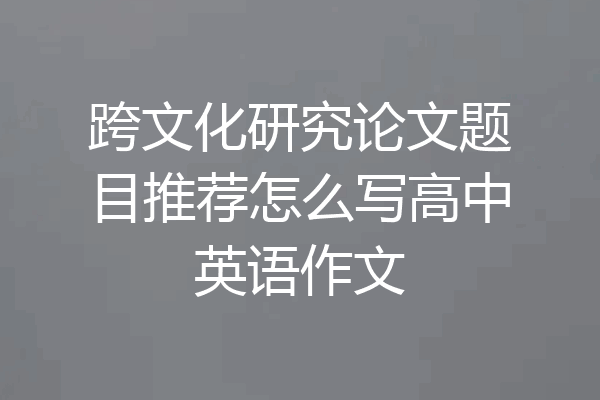 跨文化研究论文题目推荐怎么写高中英语作文