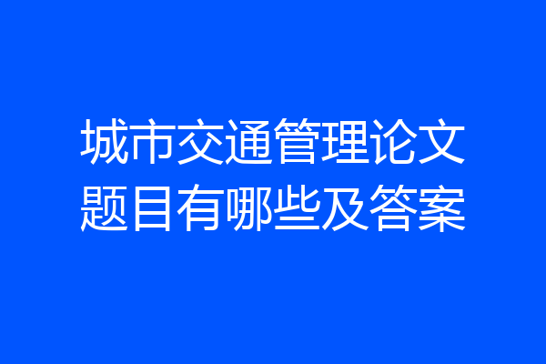 城市交通管理论文题目有哪些及答案