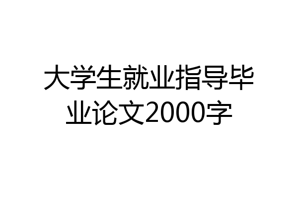 大学生就业指导毕业论文2000字