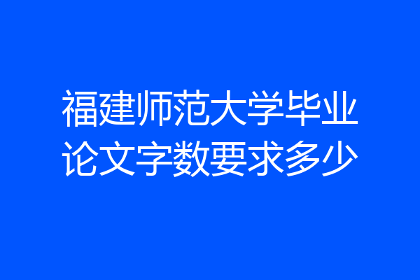 福建师范大学毕业论文字数要求多少