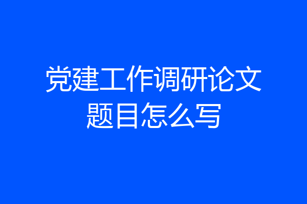党建工作调研论文题目怎么写