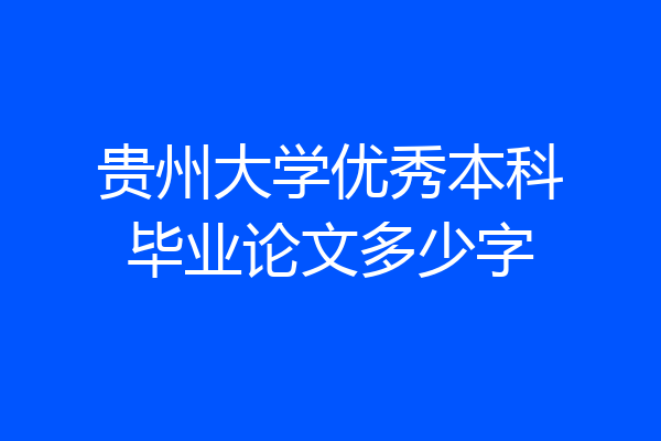 贵州大学优秀本科毕业论文多少字