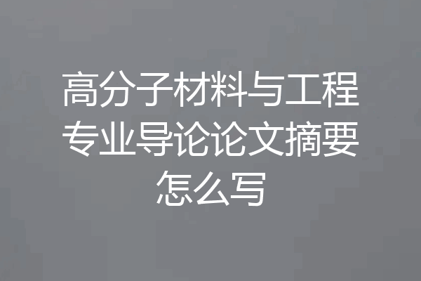高分子材料与工程专业导论论文摘要怎么写