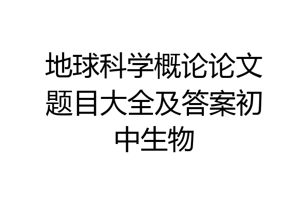 地球科学概论论文题目大全及答案初中生物