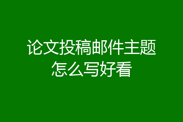 论文投稿邮件主题怎么写好看