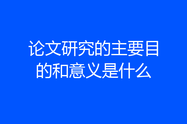 论文研究的主要目的和意义是什么