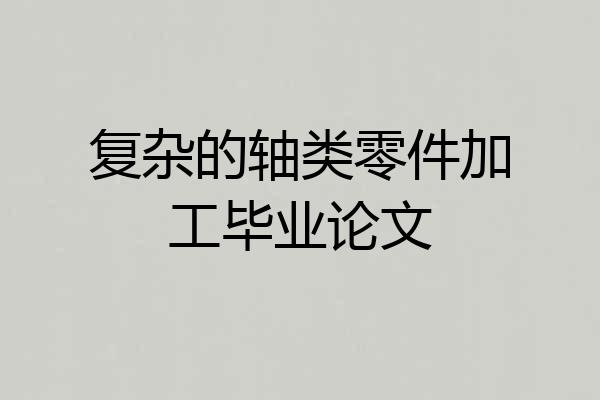 复杂的轴类零件加工毕业论文