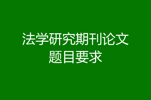 法学研究期刊论文题目要求