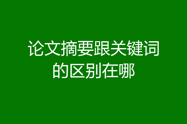 论文摘要跟关键词的区别在哪
