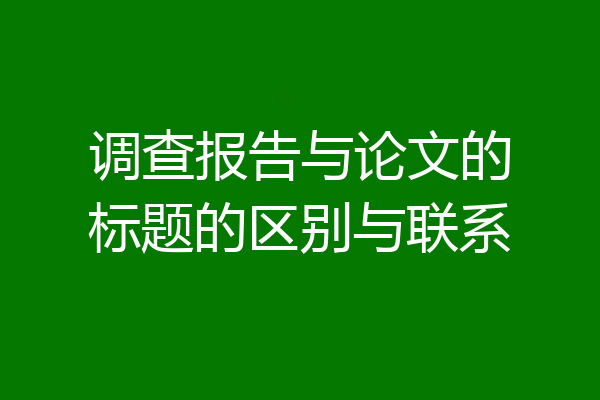调查报告与论文的标题的区别与联系