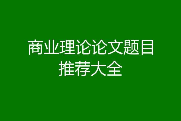 商业理论论文题目推荐大全