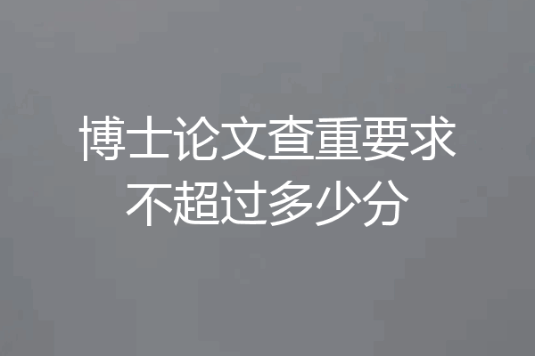 博士论文查重要求不超过多少分