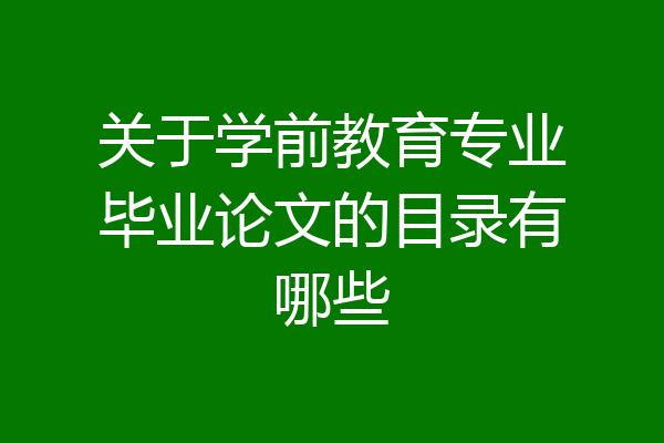 关于学前教育专业毕业论文的目录有哪些