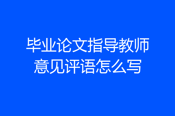 毕业论文指导教师意见评语怎么写