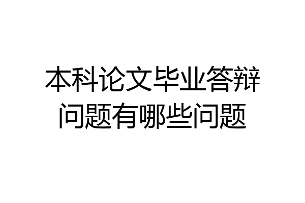 本科论文毕业答辩问题有哪些问题