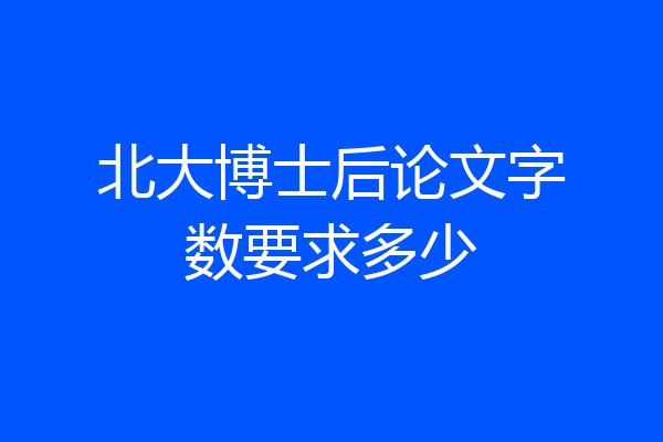 北大博士后论文字数要求多少