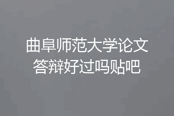 曲阜师范大学论文答辩好过吗贴吧