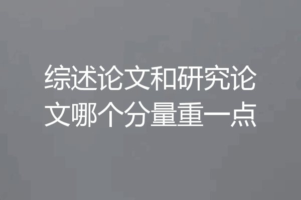 综述论文和研究论文哪个分量重一点