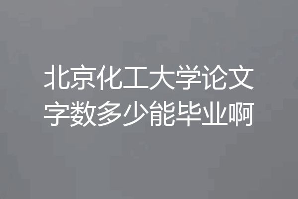 北京化工大学论文字数多少能毕业啊