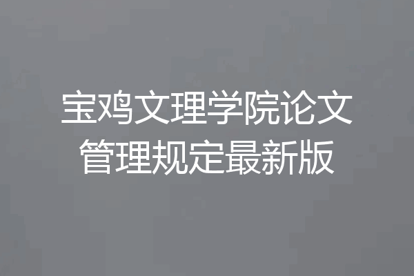 宝鸡文理学院论文管理规定最新版