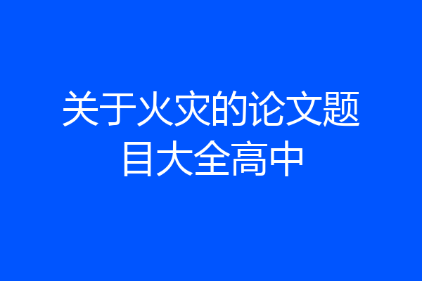 关于火灾的论文题目大全高中