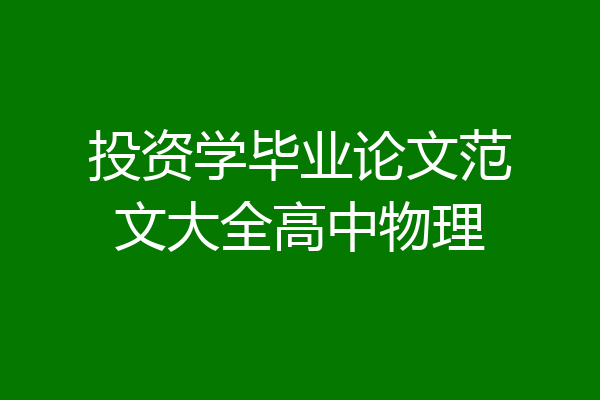 投资学毕业论文范文大全高中物理