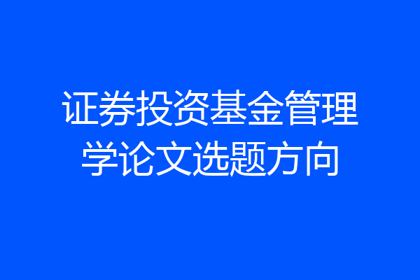 证券投资基金管理学论文选题方向