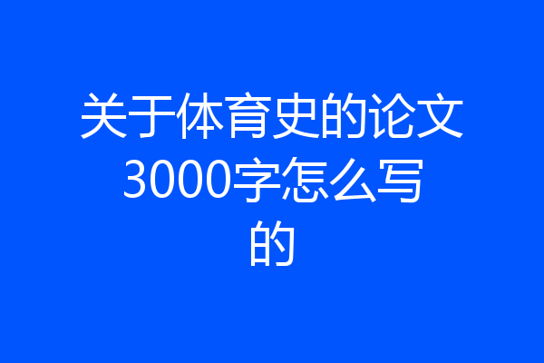 关于体育史的论文3000字怎么写的
