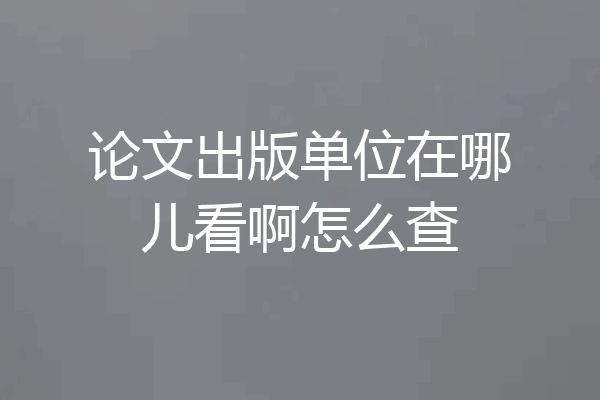 论文出版单位在哪儿看啊怎么查