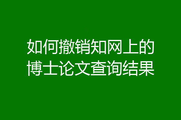 如何撤销知网上的博士论文查询结果