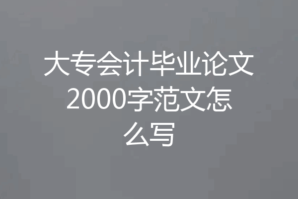 大专会计毕业论文2000字范文怎么写