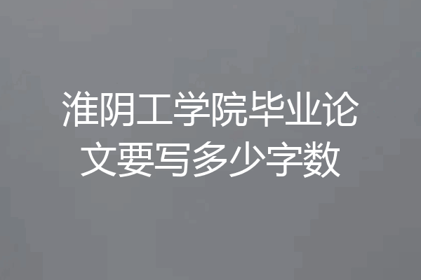 淮阴工学院毕业论文要写多少字数