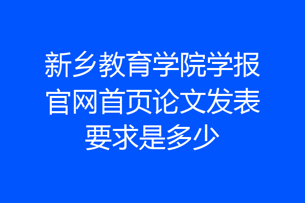 新乡教育学院学报官网首页论文发表要求是多少
