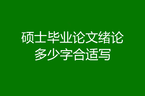 硕士毕业论文绪论多少字合适写