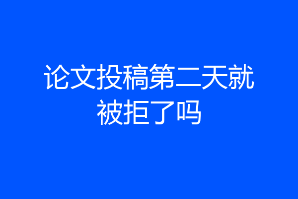 论文投稿第二天就被拒了吗