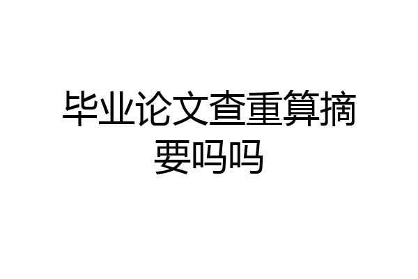 毕业论文查重算摘要吗吗