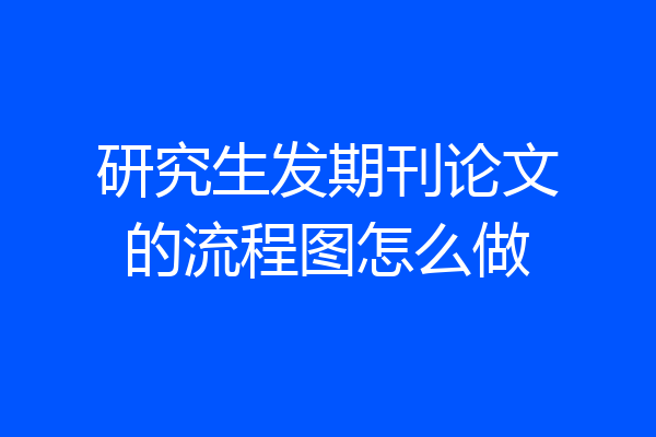 研究生发期刊论文的流程图怎么做