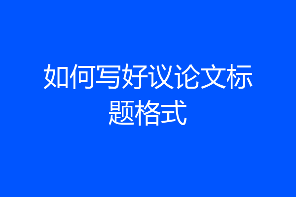 如何写好议论文标题格式