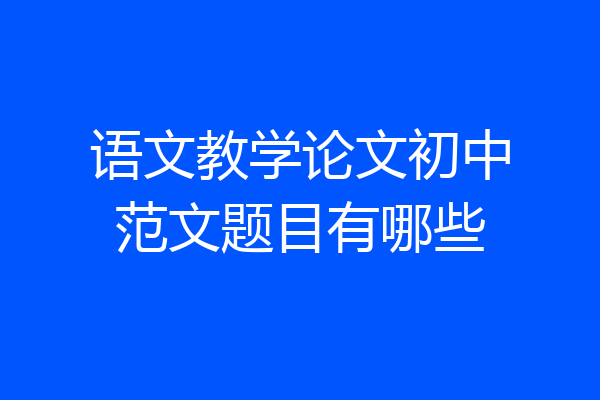 语文教学论文初中范文题目有哪些