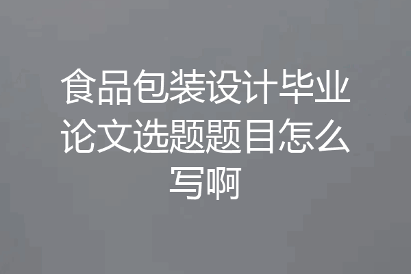 食品包装设计毕业论文选题题目怎么写啊