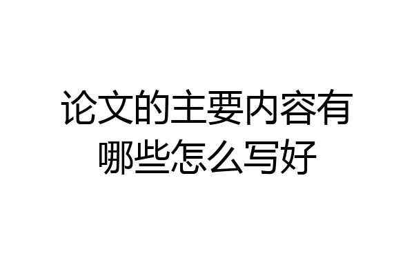 论文的主要内容有哪些怎么写好