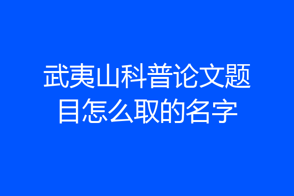 武夷山科普论文题目怎么取的名字