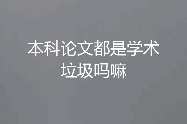 本科论文都是学术垃圾吗嘛